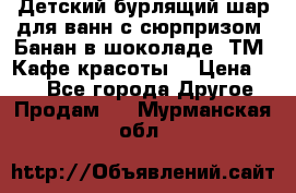 Детский бурлящий шар для ванн с сюрпризом «Банан в шоколаде» ТМ «Кафе красоты» › Цена ­ 94 - Все города Другое » Продам   . Мурманская обл.